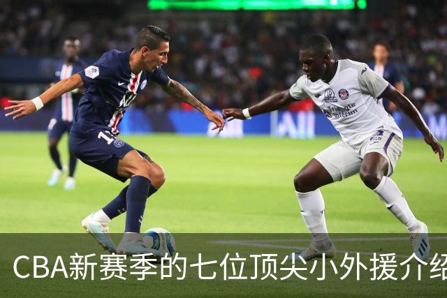 CBA新赛季的七位顶尖小外援介绍